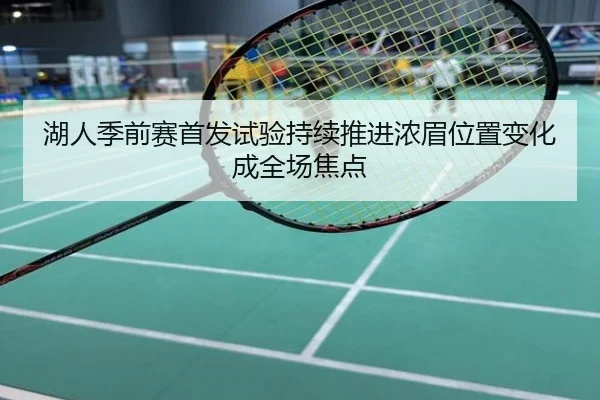 湖人季前赛首发试验持续推进浓眉位置变化成全场焦点